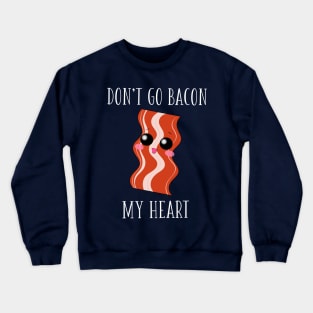 Don't Go Bacon My Heart Crewneck Sweatshirt